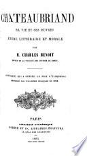 Chateaubriand, sa vie et ses oeuvres