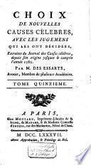 Choix de nouvelles causes célèbres, avec les jugemens qui les ont décidées, extraites du Journal des causes célèbres, depuis son origine jusques et compris l'année 1782