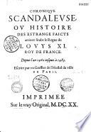 Chronique scandaleuse ou histoire des estranges faicts arriuez souls le règne de Louys XI roi de France. Depuis l'an 1460 iusque à 1483. Escrite par un Greffier de l'Hostel de Ville de Paris s. n. [Jean de Troyes]...