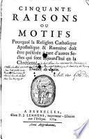 Cinquante raisons ou motifs pourquoi la religion catholique apostolique et romaine doit être préférée à tant d'autres sectes qui sont aujourd'hui en la chrétienté