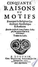 Cinquante raisons ou motifs pourquoi la religion catholique-apostolique & romaine doit être préférée à tant d'autres sectes, qui sont aujourd'hui en la chrétienté
