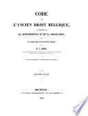 Code de l'ancien droit Belgique, ou histoire de la jurisprudence et de la législation, suivie de l'exposé du droit civil des provinces Belgiques