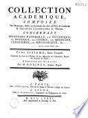 Collection académique composée des mémoires, actes ou journaux des plus célèbres académies et sociétés littéraires étrangères...concernant l'histoire naturelle et la botanique, la physique expérimentale et la chymie, la médecine et l'anatomie. Parties française...
