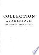 Collection académique composée des mémoires, actes ou journaux des plus célébres académies & sociétés littéraires étrangeres, des extraits des meilleurs ouvrages périodiques, des traités particuliers & des piéces fugitives les plus rares