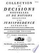 Collection de décisions nouvelles et de notions relatives à la jurisprudence actuelle par Me J. B. Denisart, ...