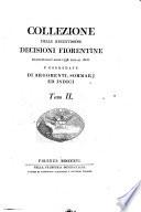 Collezione delle recentissime decisioni fiorentine emanate dall'anno 1798 fino al 1808 e corredate di argomenti, sommarj ed indici