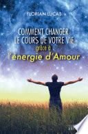 Comment changer le cours de votre vie grâce à l'énergie d'amour