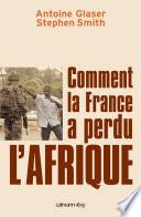 Comment la France a perdu l'Afrique