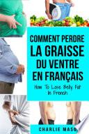 Comment perdre la graisse du ventre En français/ How To Lose Belly Fat In French: Un guide complet pour perdre du poids et obtenir un ventre plat