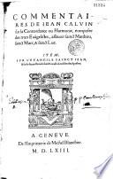 Commentaires de Jehan Calvin sur la Concordance ou Harmonie composée de trois Evangélistes, asçavoir S. Matthieu, S. Marc et S. Luc, item sur l'Evangile selon S. Jehan et sur le second livre de S. Luc, dict les Actes des Apostres, le tout reveu diligemment et comme traduict de nouveau