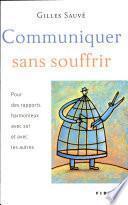 Communiquer sans souffrir : pour des rapports harmonieux avec soi et avec les autres
