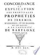 Concordance et explication des principales prophéties de Jérémie, d'Ezéchiel et de Daniel qui ont rapport à la captivité de Babylone. Première partie