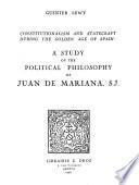 Constitutionalism and Statecraft during the “ Golden age ” of Spain : a study of the political philosophy of Juan de Mariana, S.J.
