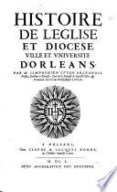 Contenant L'Histoire D'Orleans Durant quatre Siecles & demi, depuis l'an 1201. jusqu'en l'an 1650. sous la conduitte de 43. Evesques