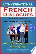 Conversational French Dialogues For Beginners and Intermediate Students 100 French Conversations and Short Stories