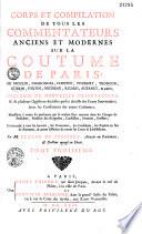 Corps et compilation de tous les commentateurs anciens et modernes sur la coutume de Paris : du Moulin, Charondas, Choppin, Tournet-Tronçon, Guérin, Fortin. Brodeau, Ricard, Auzanet et autres ; enrichie de nouvelles observations et de plusieurs questions décidées par les arrests descours souveraines : avec les conférences des autres coûtumes... par M. Claude de Ferrière...