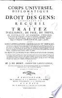 Corps universel diplomatique du droit des gens; contenant un recueil des traitez d'alliance, de paix, de treve, de neutralité, de commerce, d'echange, de protection & de garantie, ... avec les capitulations imperiales et royales; ... ou justifier les droits et les interets des princes et etats de l'Europe; ... par m.r J. Dumont, ..