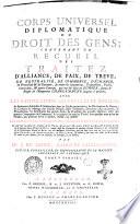 Corps universel diplomatique du droit des gens; contenant un recueil des traitez d'alliance, de paix, de treve, de neutralité, de commerce, d'echange, de protection & de garantie, ... avec les capitulations imperiales et royales; ... ou justifier les droits et les interets des princes et etats de l'Europe; ... par m.r J. Dumont, ..