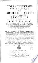 Corps universel diplomatique du droit des gens; contenant un recueil des traitez d'alliance, de paix, de treve, de neutralité, de commerce, d'echange, de protection & de garantie, ... avec les capitulations imperiales et royales; ... ou justifier les droits et les interets des princes et etats de l'Europe; ... par m.r J. Dumont, ..