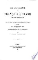 Correspondance de Francois Gerard, peintre d'histoire, avec les artistes et les personnages célèbres de son temps, publiée par Henri Gérard, et precédée d'une notice sur la vie et les oeuvres de Gérard par Adolphe Viollet-le-Duc
