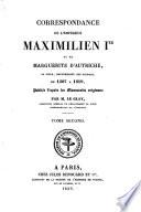 Correspondance de l'Empereur Maximilien Ier et de Marguerite d'Autriche sa fille, gouvern. des Pays Bas, de 1507-1519