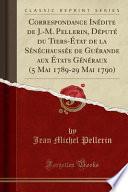Correspondance Inédite de J.-M. Pellerin, Député du Tiers-État de la Sénéchaussée de Guérande aux États Généraux (5 Mai 1789-29 Mai 1790) (Classic Reprint)