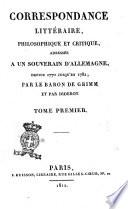 Correspondance littéraire, philosophique et critique, adressée a un souverain d'Allemagne depuis 1770 jusqu'en 1782, par le baron de Grimm et par Diderot. Tome premier (-cinquième)