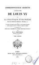Correspondance secrète inédite de Louis XV sur la politique étrangère avec le comte de Broglie, Tercier, etc