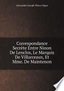 Correspondance Secr?te Entre Ninon De Lenclos, Le Marquis De Villarceaux, Et Mme. De Maintenon