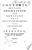 Coup-d'oeil d'un vieux observateur sur l'origine de la Révolution Françoise, ou la destruction des Jésuites. Regardée comme une des principales causes de cette Révolution