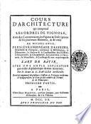 Cours d'architecture qui comprend les ordres de Vignole, avec des commentaires, les figures & descriptions de ses plus beaux batîmens, & de ceux de Michel-Ange, plusieurs nouveaux desseins, ornemens & preceptes ... & tout ce qui regard l'art de bâtir, avec une ample explication par ordre alphabetique de tous les termes. Par le sieur A.C. Daviler, architecte. Revû & augmenté de plusieurs desseins & préceptes conformes à l'usage present, & d'un grand nombre de termes & de remarques. Premiere partie