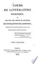 Cours de littérature dramatique, ou Recueil par ordre de matières des feuilletons de Geoffroy