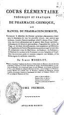 Cours élémentaire théorique et pratique de pharmacie-chimique, ou, Manuel du pharmacien-chimiste