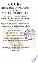 Cours théorique et pratique sur l'art de la teinture en laine, soie, fil, coton, fabrique d'indienne en grand et petit teint