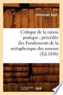 Critique de La Raison Pratique; Precedee Des Fondements de La Metaphysique Des Moeurs (Ed.1848)