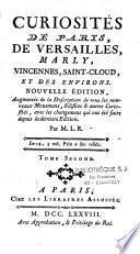 Curiosités de Paris, de Versailles, Marly, Vincennes, Saint-Cloud, et des environs. Nouvelle édition, augmentée de la description de tous les nouveaux monumens, edifices et autres curiosités, avec les changemens qui ont été faits depuis la derniere edition. Par M. L. R. Tome premier [-Tome second]