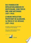 Das evangelische Intellektuellenmilieu in Deutschland, seine Presse und seine Netzwerke (1871-1963)