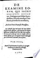 De Examine Eorvm, Qvi Sacris Ordinibvs Initiantur, Dialogus non solùm Sacerdotibus, sed etiá omnibus Christianis perutilis & necessarius