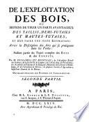 De l'exploitation des bois, ou moyens de tirer un parti auantageux des taillis, demi-futaies et hautes-futaies, et d'en faire une juste estimation: avec la description des arts qui se pratiquent dans les forets: faisant partie du Traite complet des bois and de forests. Par M. Duhamel du Monceau ... Premiere partie -seconde partie