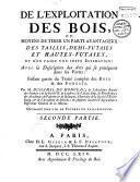 De l'Exploitation des bois, ou moyens de tirer un parti avantageux des taillis, demi-futaies et hautes-futaies et d'en faire une juste estimation, avec la description des arts qui se pratiquent dans les forêts, faisant partie du Traité complet des bois et des forêts, par Henri-Louis Duhamel Du Monceau