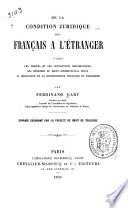 De la condition juridique des Franc̦ais à l'étranger, d'après les traités et les conventions diplomatiquees, les principes du droit international privé, la législation et la jurisprudence franc̦aise et étrangére