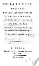 De la guerre déclarée par nos derniers tyrans à la Raison, à la Morale, aux Lettres et aux Arts. Discours prononcé à l'ouverture du Lycée Républicain, le 31 décembre 1794. Par le C.en Laharpe