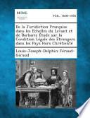 De la Juridiction Française Dans Les Echelles Du Levant Et de Barbarie Étude Sur la Condition Légale Des Étrangers Dans Les Pays Hors Chrétient