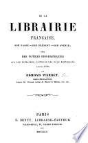 De la librairie française ... Avec des notices ... sur les libraires-éditeurs les plus distingués depuis 1789