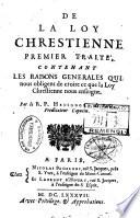 De la Loy Chrestienne Premier Traité, Contenant les Raisons Generales qui nous obligent de croire ce que la Loy Chrestienne nous enseigne