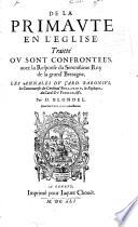 De la primaute en l'eglise: traitté ou sont confrontees, auec la response du serenissime roy de la grand' Bretagne, les Annales du card. Baronius, les controuerses du cardinal Bellarmin, la replique du card. Du Perron, &c. Par D. Blondel. Auec les indices necessaires
