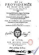 De la prouidence de Dieu sur les roys de France treschrestiens, par laquelle sa saincte religion catholique ne defaudra en leur royaume. Et comme les Gotz Arriens, et les Albigeois, en ont este par icelle dechasses. Par M. Gabriel de Saconay praecenteur et conte de l'eglise de Lyon ..