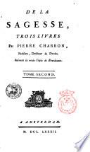 De la sagesse, trois livres par Pierre Charron, parisien, docteur ès droits. Suivant la vraie copie de Bourdeaux. Tome premier [-second]