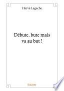 Débute, bute mais va au but !