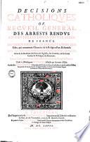 Décisions catholiques, ou Recueil général des arrests rendus en toutes les cours souveraines de France en exécution ou interprétation des édits qui concernent l'exercice de la religion prétendue réformée, avec les raisons fondamentales desdits arrests tirées de la doctrine des pères de l'Église, des conciles, et des loix civiles et politiques du royaume,... par messire Jean Filleau,..